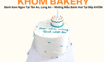 Bánh Kem Ngon Tại Tân An, Long An – Những Mẫu Bánh Hot Tại Bếp KHÓM